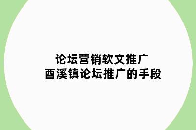 论坛营销软文推广 酉溪镇论坛推广的手段